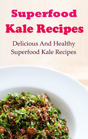 Read Online Kale Recipes: Delcious And Healthy Superfood Kale Cookbook (Kale Weight Loss Recipes) - Terry Adams | PDF