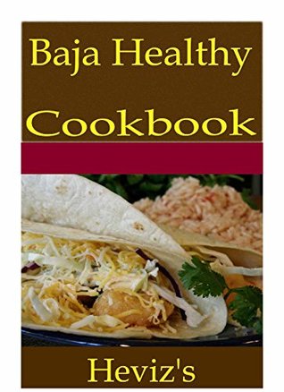 Full Download Baja Healthy 101. Delicious, Nutritious, Low Budget, Mouth Watering Baja Healthy Cookbook - Heviz's | PDF