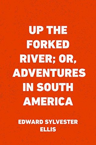 Read Online Up the Forked River; Or, Adventures in South America - Edward S. Ellis file in ePub