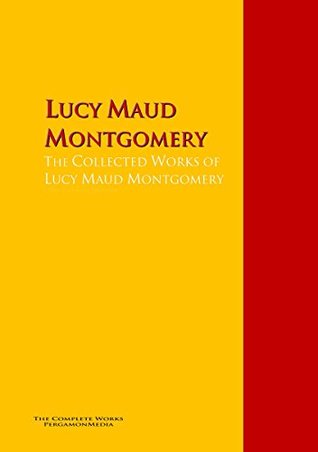 Full Download The Collected Works of Lucy Maud Montgomery: The Complete Works PergamonMedia (Highlights of World Literature) - L.M. Montgomery file in PDF