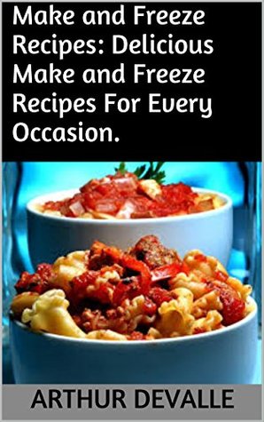 Read Online Make and Freeze Recipes: Delicious Make and Freeze Recipes For Every Occasion. - Arthur Devalle | ePub