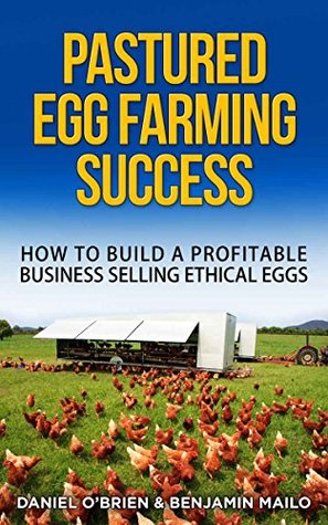 Download Pastured Egg Farming Success: How to Build a Profitable Business Selling Ethical Eggs - Daniel O'Brien | PDF