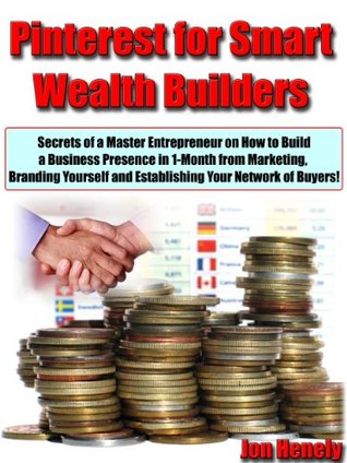 Read Pinterest for Smart Wealth Builders Secrets of a Master Entrepreneur on How to Build a Business Presence in 1-Month from Marketing, Branding Yourself and Establishing Your Network of Buyers! - Jon Henely file in ePub