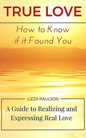 Full Download True Love: How to Know if it Found You: A Guide to Realizing and Expressing Real Love - Lizza Paulson file in PDF