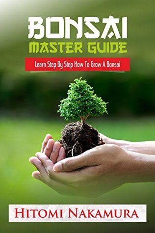 Full Download Bonsai Master Guide: How to grow a bonsai tree: 2018: Bonsai Beginner's Guide - Hitomi Nakamura file in PDF