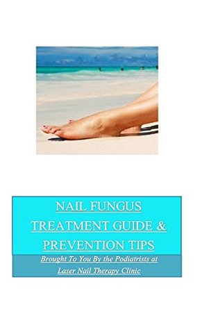 Read Online Nail Fungus Treatment Guide and Prevention Tips: Brought to you by the Podiatrists at Laser Nail Therapy Clinic - Laser Nail Therapy Clinic file in ePub