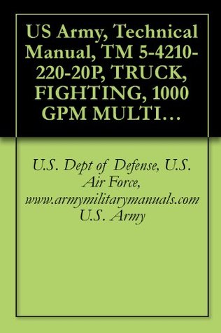 Read Online US Army, Technical Manual, TM 5-4210-220-20P, TRUCK, FIGHTING, 1000 GPM MULTIPURPOSE, MODEL 2500L, military manuals - U.S. Dept of Defense, U.S. Air Force, www.armymilitarymanuals.com U.S. Army | ePub