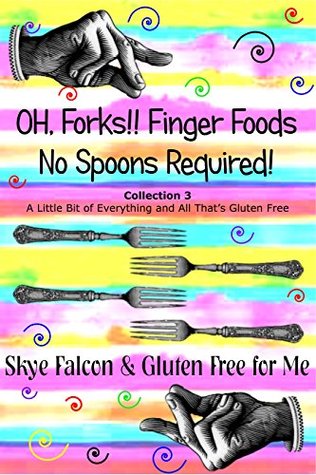 Read Online Oh, Forks! Finger Foods: No Spoons Required!: A Little Bit of Everything and All That's Gluten Free (OH, Forks! Collections Book 3) - Skye Falcon | ePub