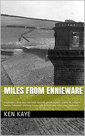 Download Miles from Ennieware: A gormless Yorkshire lad finds himself pitted against a nest of ruthless enemy saboteurs plotting havoc and destruction in his own backyard. - Ken Kaye | PDF