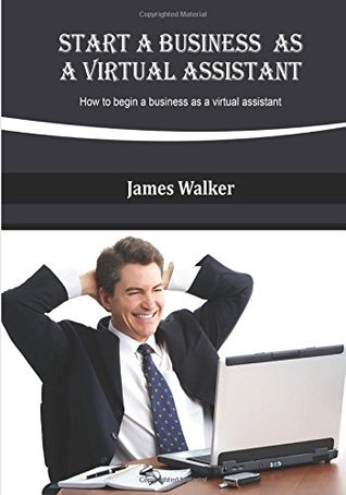 Read Start A Business As A Virtual Assistant: How to begin a business as a virtual assistant - James Walker | PDF