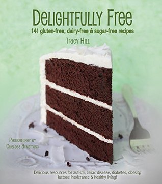 Full Download Delightfully Free - 141 Gluten-free, Dairy-free & Sugar-free Recipes - Tracy Hill | ePub
