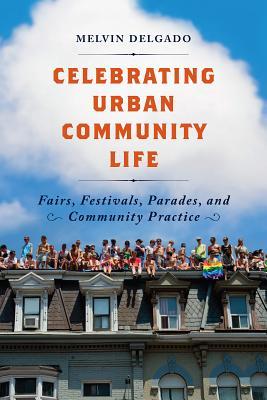 Download Celebrating Urban Community Life: Fairs, Festivals, Parades, and Community Practice - Melvin Delgado | ePub