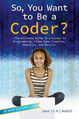Download So, You Want to Be a Coder?: The Ultimate Guide to a Career in Programming, Video Game Creation, Robotics, and More! (Be What You Want) - J.M. Bedell file in PDF