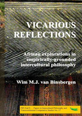 Read Online Vicarious Reflections: African Explorations in Empirically-Grounded Intercultural Philosophy - Wim M.J. van Binsbergen | PDF