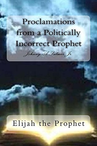 Read Online Proclamations from a Politically Incorrect Prophet: Elijah the Prophet - Johnny Palmer file in PDF