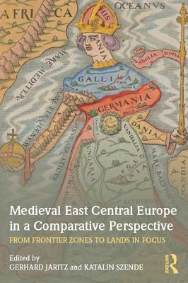 Read Online Medieval East Central Europe in a Comparative Perspective: From Frontier Zones to Lands in Focus - Gerhard Jaritz | ePub