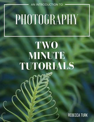 Full Download Two Minute Tutorials: An Introduction to Photography - Rebecca Turk file in ePub
