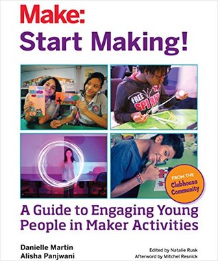Download Start Making!: A Guide to Engaging Young People in Maker Activities - Danielle Martin | PDF