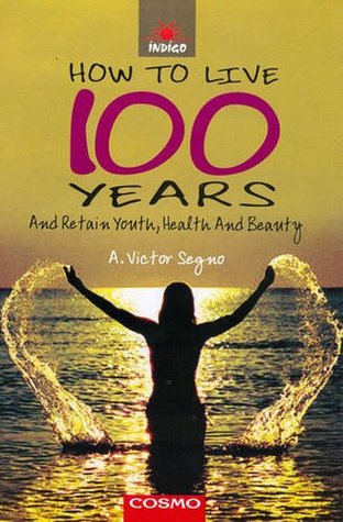 Read How to Live 100 Years: and Retain Youth, Health and Beauty - Victor A. Segno file in ePub