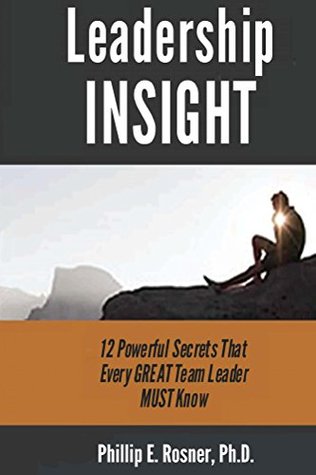 Full Download Leadership INSIGHT: 12 Powerful Secrets Every GREAT Team Leader MUST Know! - Phillip Rosner file in PDF