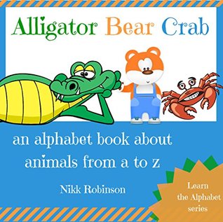 Read Online Alligator Bear Crab: an alphabet book about animals from a to z (Learn the Alphabet series 1) - Nikk Robinson | ePub