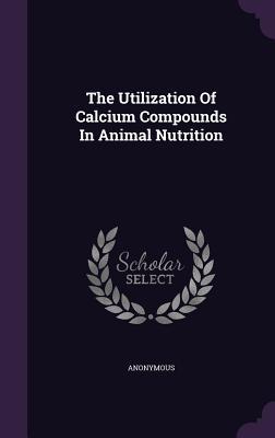 Full Download The Utilization of Calcium Compounds in Animal Nutrition - Anonymous | PDF