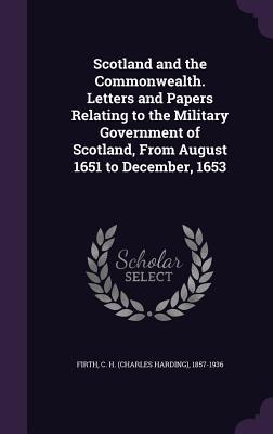 Read Scotland and the Commonwealth. Letters and Papers Relating to the Military Government of Scotland, from August 1651 to December, 1653 - Charles Harding Firth | ePub