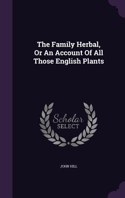 Read Online The Family Herbal, or an Account of All Those English Plants - John Hill | PDF