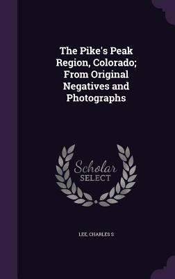 Read The Pike's Peak Region, Colorado; From Original Negatives and Photographs - Charles S. Lee | ePub
