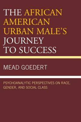 Full Download African American Urban Male's Journey to Success: Psychoanalytic Perspectives on Race, Gender, and Social Class - Mead Goedert | PDF