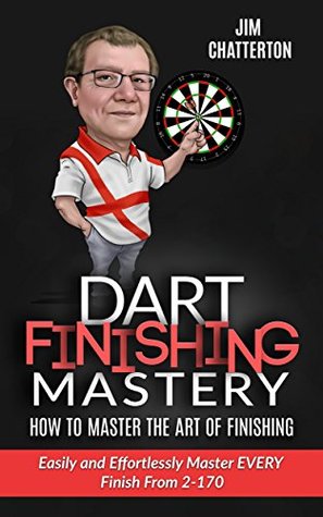 Download Darts Finishing Mastery: How to Master the Art of Finishing: Easily and Effortlessly master EVERY finish from 2-170 - Jim Chatterton | ePub