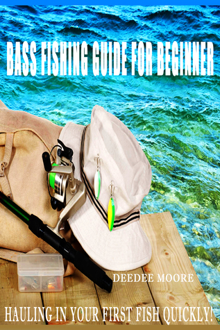 Read Online Bass Fishing Guide for Beginner- Hauling in Your First Fish Quickly! - Deedee Moore | PDF