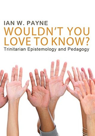 Read Wouldn't You Love to Know?: Trinitarian Epistemology and Pedagogy - Ian W Payne file in ePub