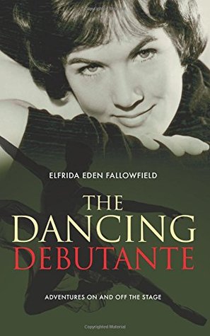 Read Online The Dancing Debutante: Adventures on and Off the Stage - Elfrida Eden Fallowfield | ePub