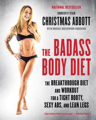 Download The Badass Body Diet: The Breakthrough Diet and Workout for a Tight Booty, Sexy Abs, and Lean Legs - Christmas Abbott | ePub