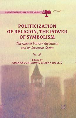 Full Download Politicization of Religion, the Power of Symbolism: The Case of Former Yugoslavia and Its Successor States - Gorana Ognjenovic file in PDF