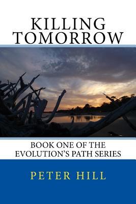 Read Online Killing Tomorrow: Book One of the Evolution's Path series - Peter Hill | PDF