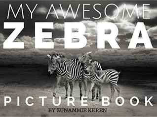 Read Online My Awesome Zebra Picture Book with Amazing Pictures for Ages 3- 8: A Fun and Educational Picture Book (My Awesome Animal Picture Book Series 1) - Zunammie Keren | PDF