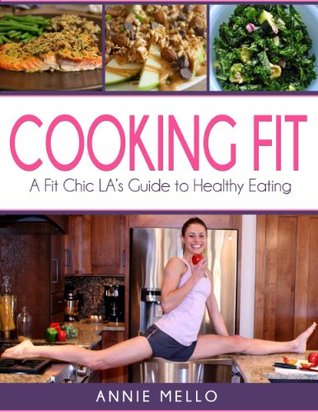Read Cooking Fit: A Fit Chic LA's Guide to Healthy Eating - Annie Mello file in PDF