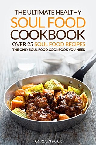 Full Download The Ultimate Healthy Soul Food Cookbook - Over 25 Soul Food Recipes: The Only Soul Food Cookbook You Need - Gordon Rock | ePub