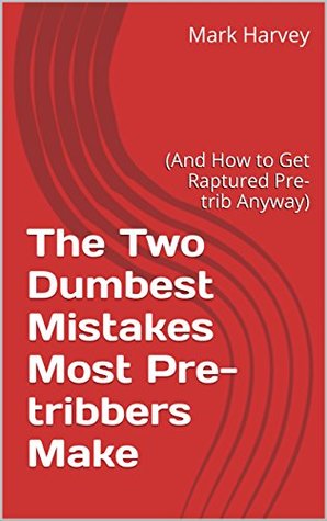 Full Download The Two Dumbest Mistakes Most Pre-tribbers Make: (And How to Get Raptured Pre-trib Anyway) - Mark Harvey file in ePub