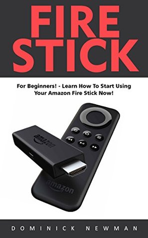 Download Fire Stick: For Beginners! - Learn How To Start Using Your Amazon Fire Stick Now! (Streaming Devices, Amazon Fire TV Stick User Guide, How To Use Fire Stick) - Dominick Newman | ePub