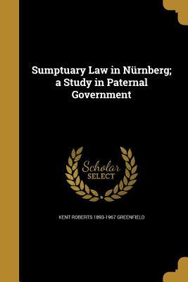 Read Sumptuary Law in Nurnberg; A Study in Paternal Government - Kent Roberts Greenfield file in ePub