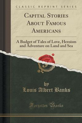 Read Capital Stories about Famous Americans: A Budget of Tales of Love, Heroism and Adventure on Land and Sea (Classic Reprint) - Louis Albert Banks file in PDF