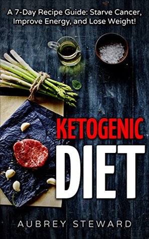 Full Download Ketogenic Diet: 7-Day Recipe Guide: Starve Cancer, Improve Energy, and Lose Weight! (Cookbook, Recipes, Beginners Guide, Science, Weight Loss, Enjoy Food!) - Aubrey Steward file in ePub