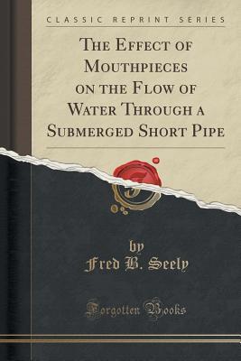 Download The Effect of Mouthpieces on the Flow of Water Through a Submerged Short Pipe (Classic Reprint) - Fred B Seely | ePub