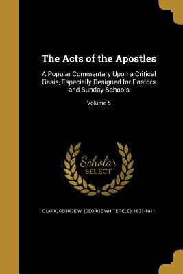 Download The Acts of the Apostles: A Popular Commentary Upon a Critical Basis, Especially Designed for Pastors and Sunday Schools; Volume 5 - George Whitefield Clark file in PDF