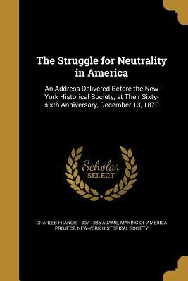 Download The Struggle for Neutrality in America: An Address Delivered Before the New York Historical Society, at Their Sixty-Sixth Anniversary, December 13, 1870 - Charles Francis Adams | ePub