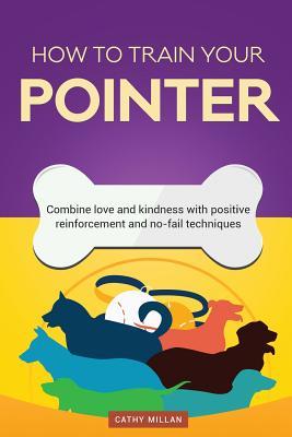 Download How to Train Your Pointer (Dog Training Collection): Combine Love and Kindness with Positive Reinforcement and No-Fail Techniques - Cathy Millan | PDF
