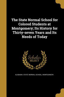 Download The State Normal School for Colored Students at Montgomery; Its History for Thirty-Seven Years and Its Needs of Today - Montgomery Alabama State Normal School file in PDF